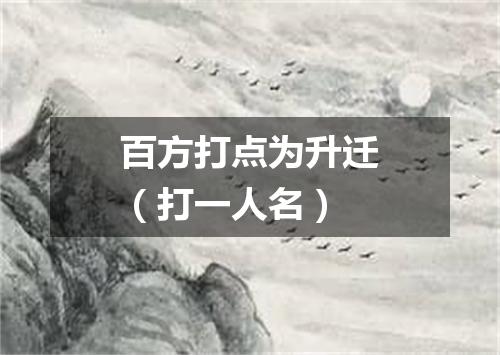 百方打点为升迁（打一人名）