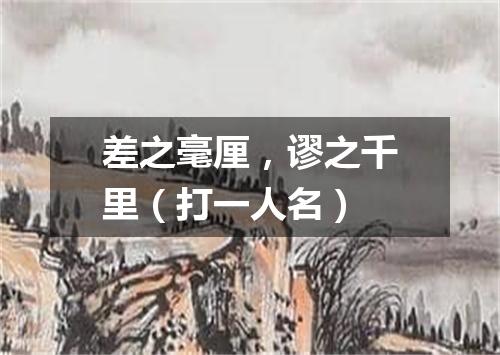 差之毫厘，谬之千里（打一人名）