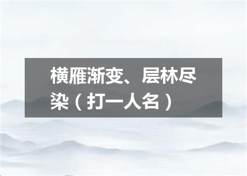 横雁渐变、层林尽染（打一人名）