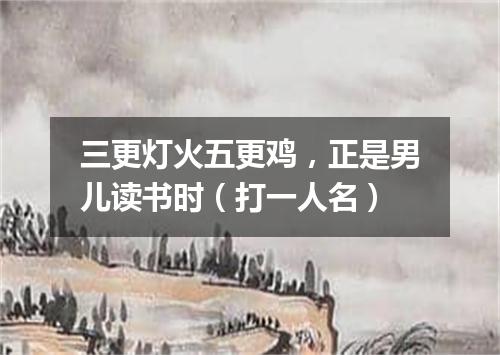 三更灯火五更鸡，正是男儿读书时（打一人名）