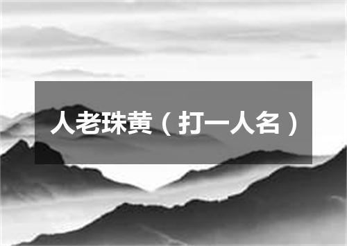 人老珠黄（打一人名）
