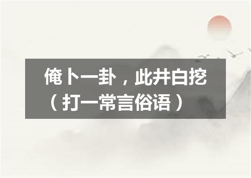 俺卜一卦，此井白挖（打一常言俗语）