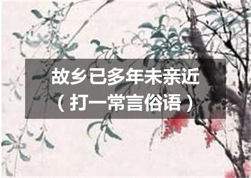 故乡已多年未亲近（打一常言俗语）