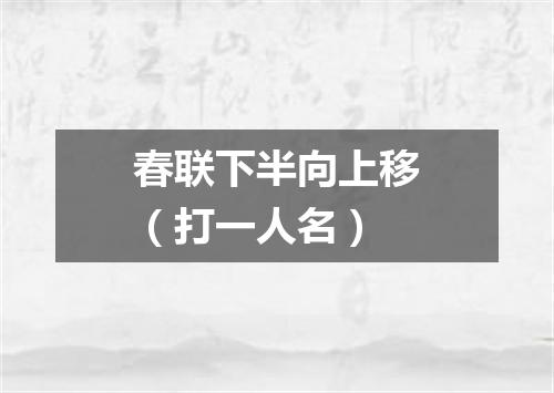春联下半向上移（打一人名）