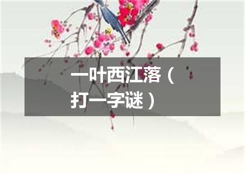 一叶西江落（打一字谜）