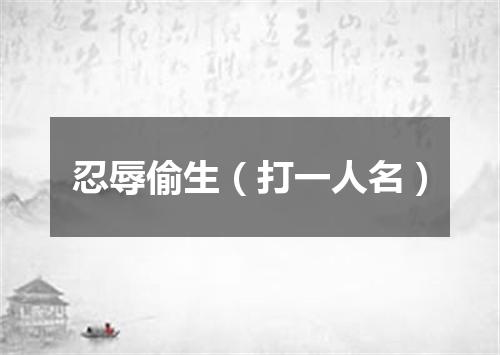 忍辱偷生（打一人名）