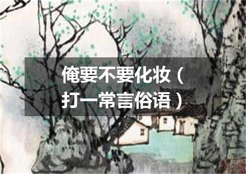 俺要不要化妆（打一常言俗语）
