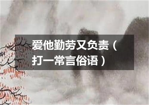 爱他勤劳又负责（打一常言俗语）