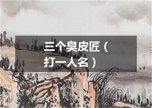 三个臭皮匠（打一人名）