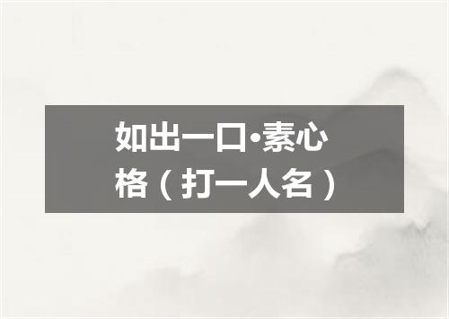 如出一口·素心格（打一人名）