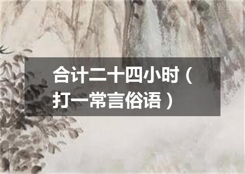 合计二十四小时（打一常言俗语）