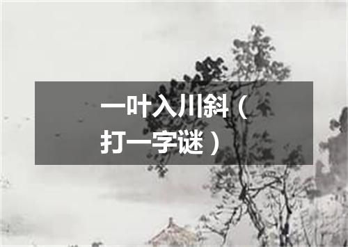 一叶入川斜（打一字谜）