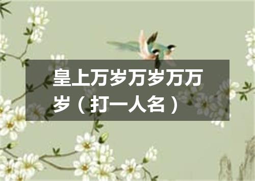皇上万岁万岁万万岁（打一人名）
