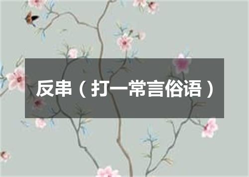 反串（打一常言俗语）