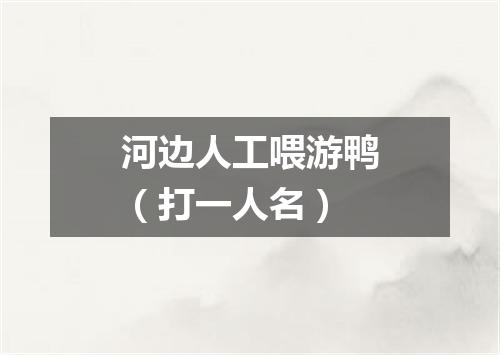 河边人工喂游鸭（打一人名）