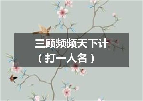 三顾频频天下计（打一人名）