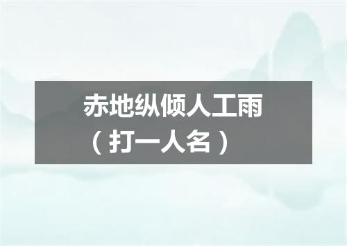 赤地纵倾人工雨（打一人名）