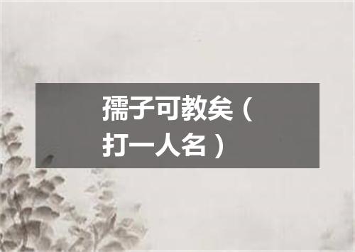 孺子可教矣（打一人名）