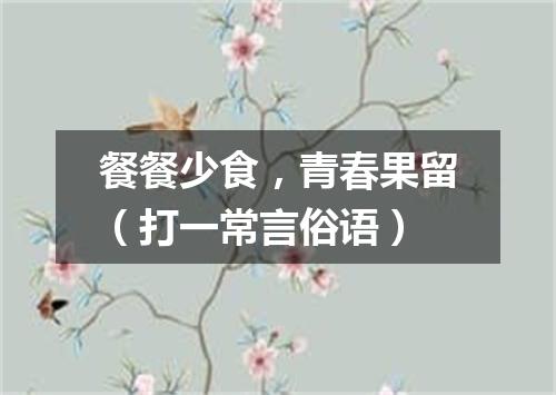 餐餐少食，青春果留（打一常言俗语）