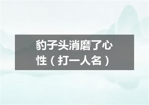 豹子头消磨了心性（打一人名）