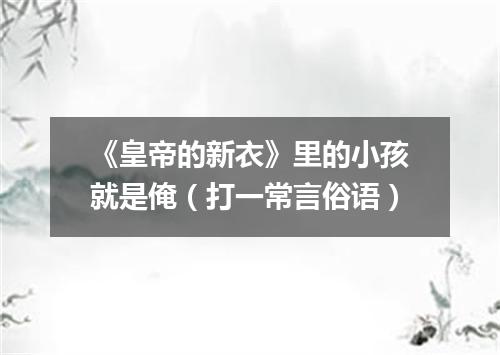 《皇帝的新衣》里的小孩就是俺（打一常言俗语）