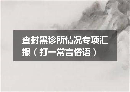 查封黑诊所情况专项汇报（打一常言俗语）
