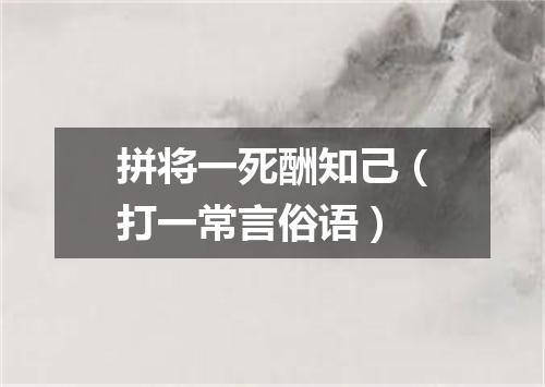 拼将一死酬知己（打一常言俗语）