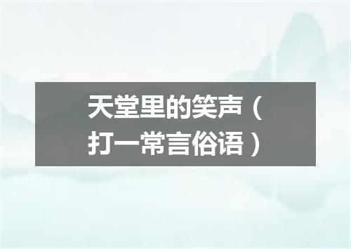 天堂里的笑声（打一常言俗语）