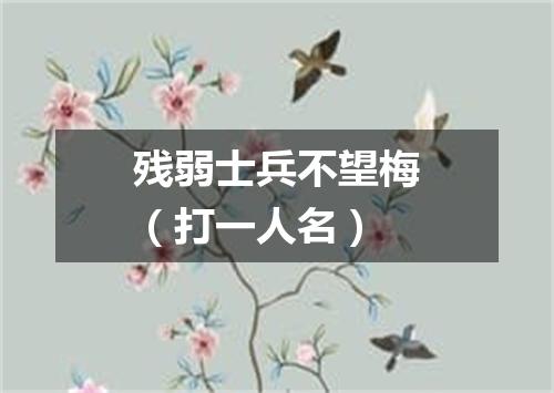 残弱士兵不望梅（打一人名）