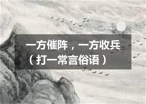 一方催阵，一方收兵（打一常言俗语）