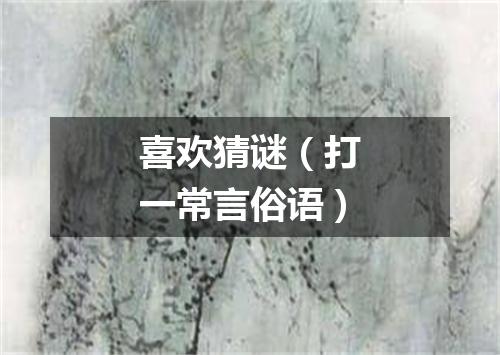 喜欢猜谜（打一常言俗语）