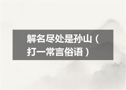 解名尽处是孙山（打一常言俗语）