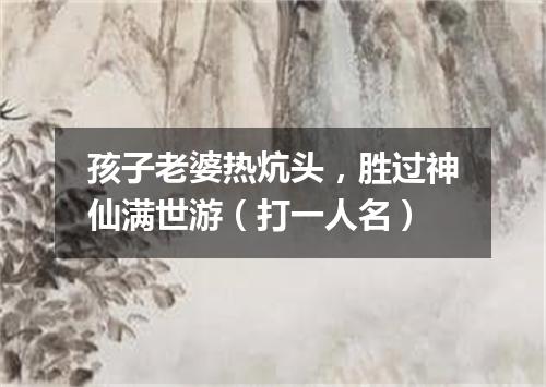 孩子老婆热炕头，胜过神仙满世游（打一人名）