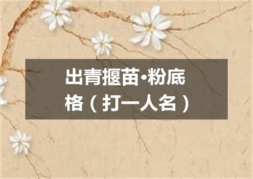 出青揠苗·粉底格（打一人名）