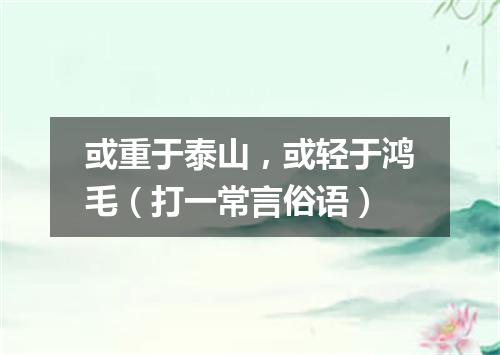 或重于泰山，或轻于鸿毛（打一常言俗语）