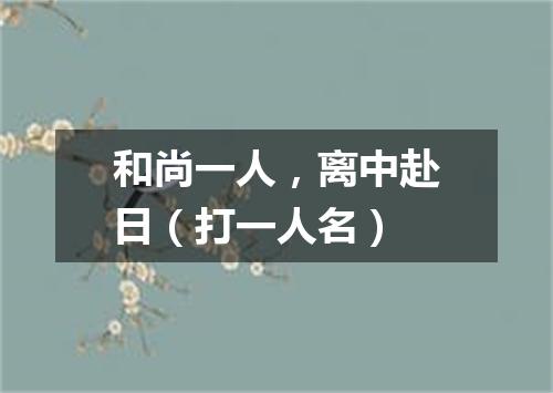 和尚一人，离中赴日（打一人名）