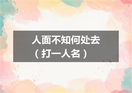 人面不知何处去（打一人名）