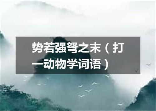 势若强弩之末（打一动物学词语）