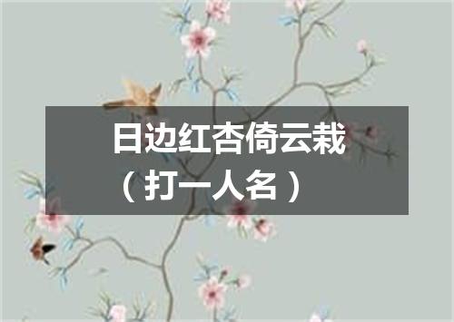 日边红杏倚云栽（打一人名）