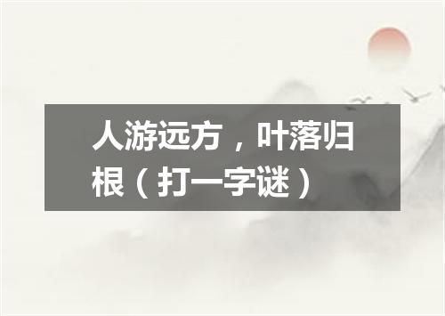 人游远方，叶落归根（打一字谜）