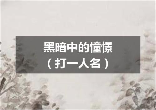 黑暗中的憧憬（打一人名）