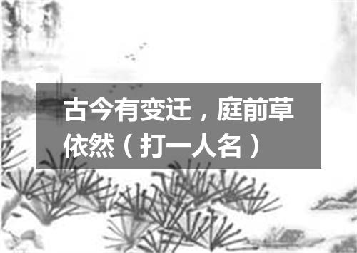 古今有变迁，庭前草依然（打一人名）