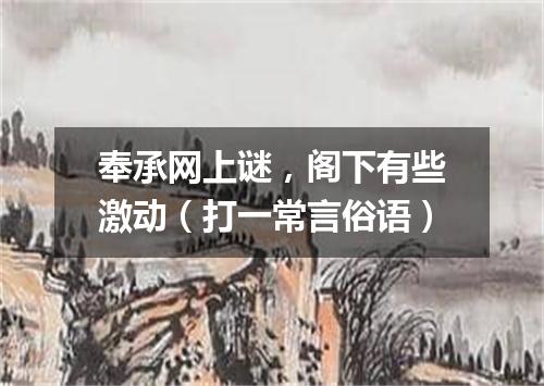奉承网上谜，阁下有些激动（打一常言俗语）