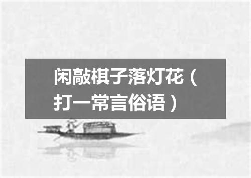 闲敲棋子落灯花（打一常言俗语）