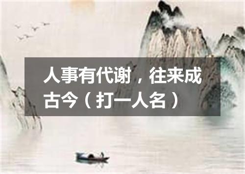 人事有代谢，往来成古今（打一人名）