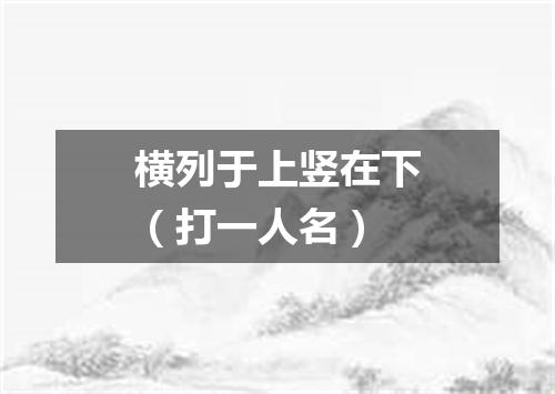 横列于上竖在下（打一人名）