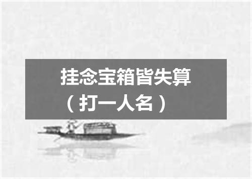 挂念宝箱皆失算（打一人名）
