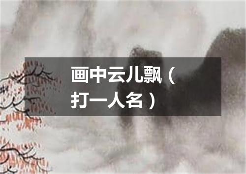 画中云儿飘（打一人名）