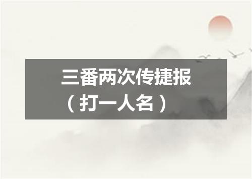 三番两次传捷报（打一人名）