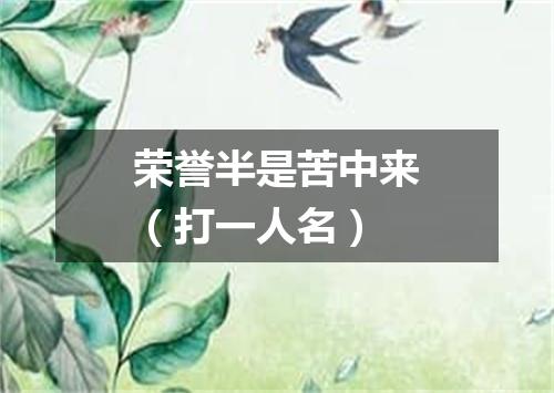 荣誉半是苦中来（打一人名）